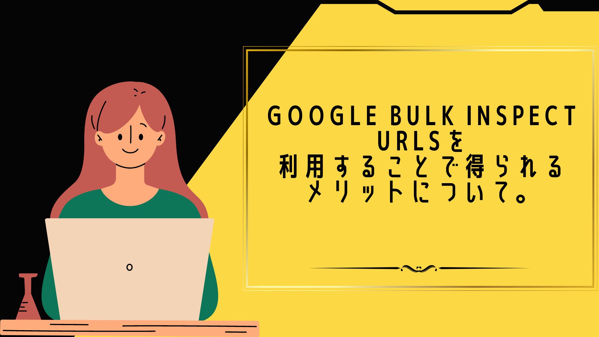 Google Bulk Inspect URLsを利用することで得られるメリットについて。