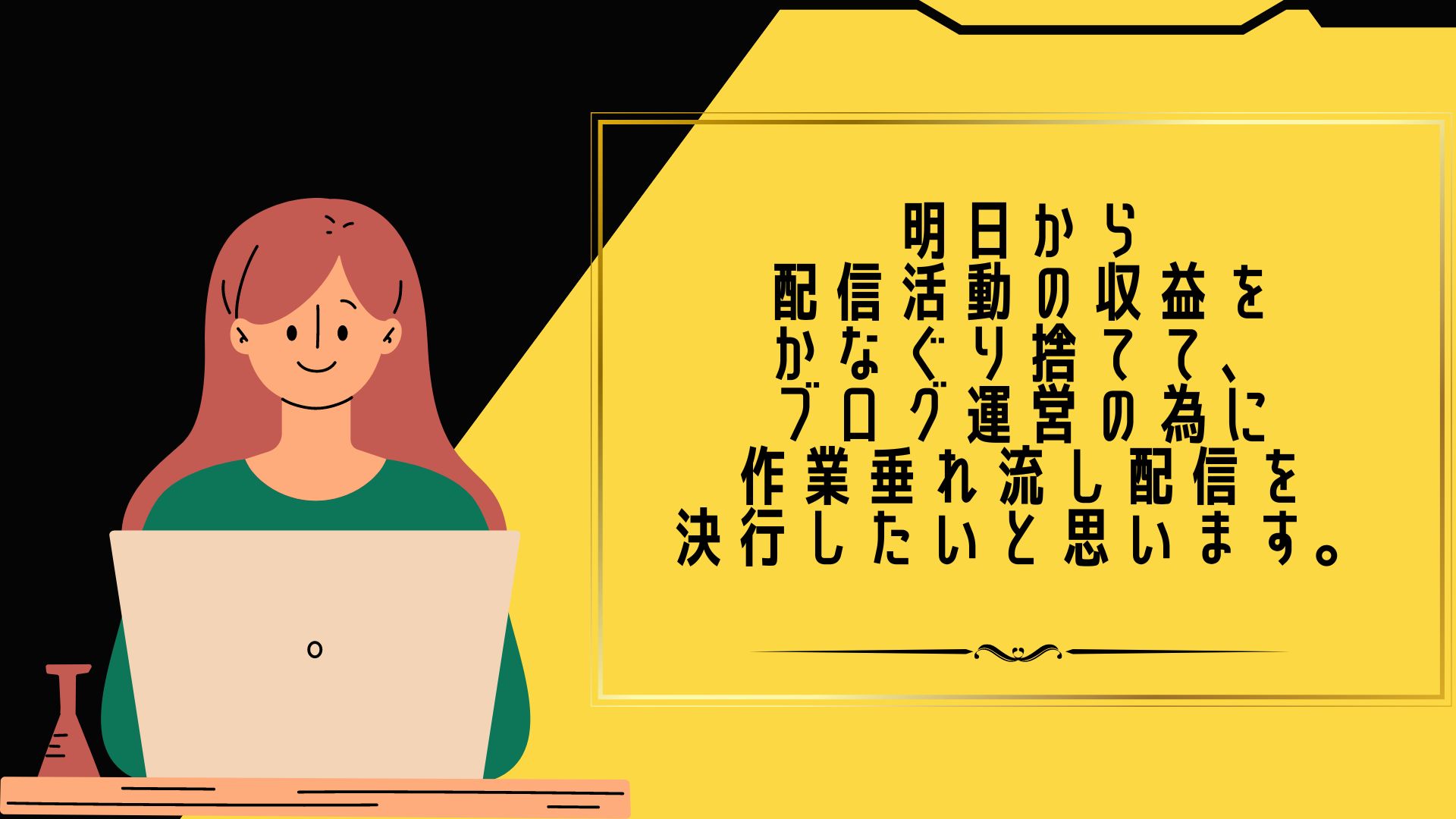 明日から配信活動の収益をかなぐり捨てて、ブログ運営の為に作業垂れ流し配信を決行したいと思います。