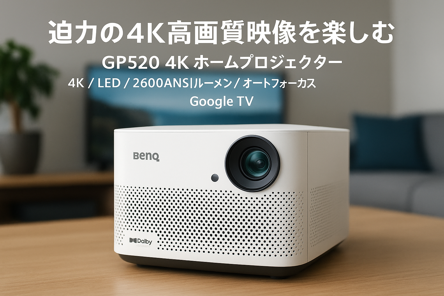 BenQ GP520 4K ホームプロジェクター 4K/LED/2600ANSIルーメン/最大180インチ/12x2スピーカー/Dolby Audio/自動シネマモード/自動縦横回転補正/自動調光機能/壁色自動適応機能/オートフォーカス/自動障害物回避/Google TV内蔵/Bluetoothスピーカーモード